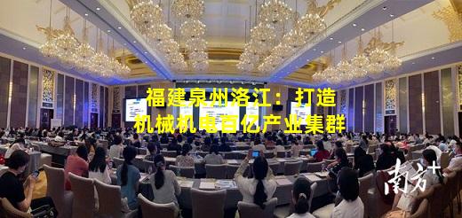 必博BIBO官方网站-福建泉州洛江：打造机械机电百亿产业集群